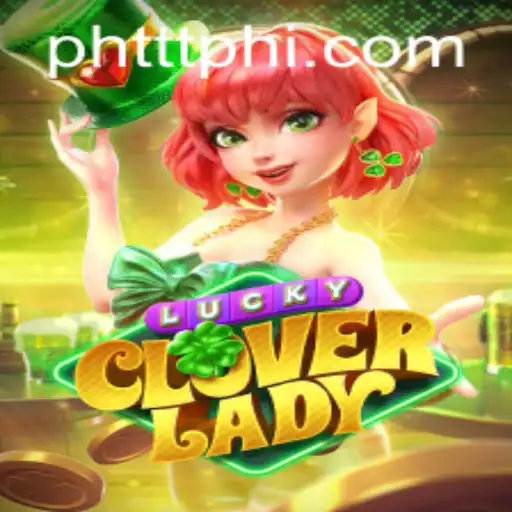 Unlocking the Magic of LuckyCloverLady: Dive into the Adventure with PHTTT.COM